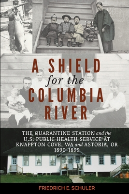 A Shield for the Columbia River: The Quarantine Station and the U.S. Public Health Service at Knappton Cove, WA and Astoria, OR 1890-1899 By Friedrich E. Schuler, Andrea E. Janda (Designed by) Cover Image