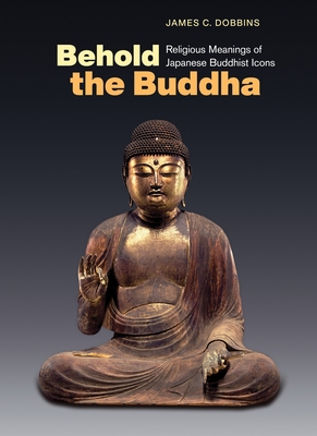 Behold the Buddha: Religious Meanings of Japanese Buddhist Icons Cover Image