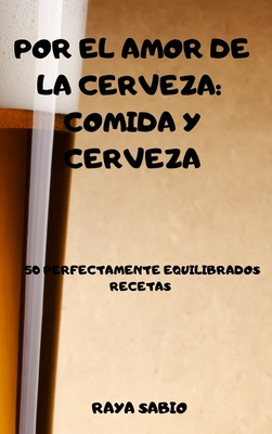 Por El Amor de la Cerveza: Comida Y Cerveza 50 Perfectamente Equilibrados Recetas Raya Cover Image