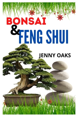 Bonsai and Feng Shui: A guide to understanding Bonsai and Feng Shui By Jenny Oaks Cover Image