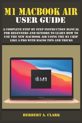 M1 Macbook Air User Guide: A Complete Step By Step Instruction Manual for Beginners and seniors to Learn How to Use the New MacBook Air Using the Cover Image