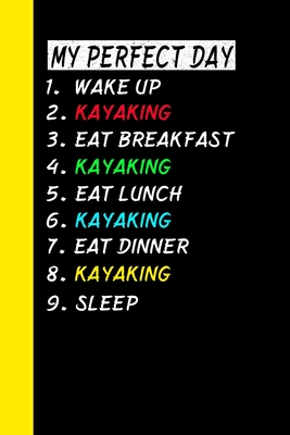 My Perfect Day Wake Up Kayaking Eat Breakfast Kayaking Eat Lunch Kayaking Eat Dinner Kayaking Sleep: My Perfect Day Is A Funny Cool Notebook Or Diary By Ich Trau Mich Cover Image