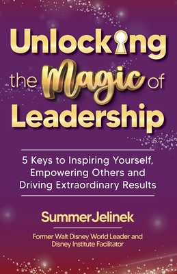 Unlocking the Magic of Leadership: 5 Keys to Inspire Yourself, Empower Others and Drive Extraordinary Results Cover Image