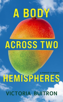 A Body Across Two Hemispheres: A Memoir in Essays By Victoria Buitron Cover Image