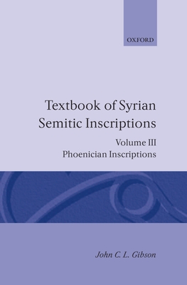 Textbook of Syrian Semitic Inscriptions: Volume 3: Phoenician Inscriptions, Including Inscriptions in the Mixed Dialect of Arslan Tash By John C. L. Gibson Cover Image