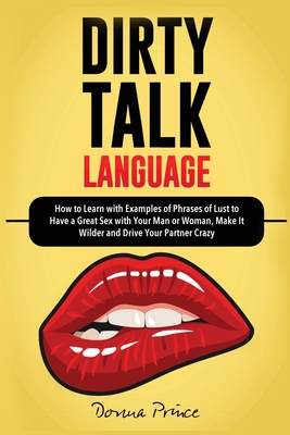 Dirty Talk Language: How to Learn with Examples of Phrases of Lust to Have a Great Sex with Your Man or Woman, Make it Wilder and Drive You Cover Image