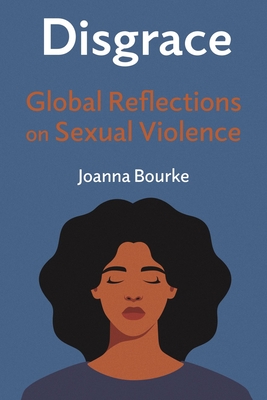Disgrace: Global Reflections on Sexual Violence By Joanna Bourke Cover Image