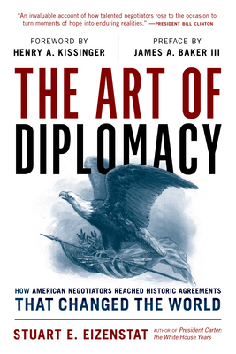 The Art of Diplomacy: How American Negotiators Reached Historic Agreements That Changed the World By Stuart E. Eizenstat, Henry A. Kissinger (Foreword by), James a. Baker III (Preface by) Cover Image