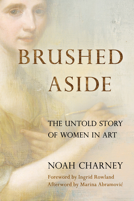 Brushed Aside: The Untold Story of Women in Art By Noah Charney, Ingrid D. Rowland (Foreword by), Marina Abramovic (Afterword by) Cover Image