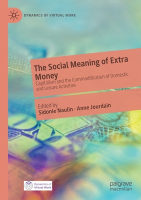 The Social Meaning of Extra Money: Capitalism and the Commodification of Domestic and Leisure Activities (Dynamics of Virtual Work)
