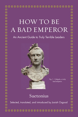 How to Be a Bad Emperor: An Ancient Guide to Truly Terrible Leaders By Suetonius, Josiah Osgood (Editor) Cover Image