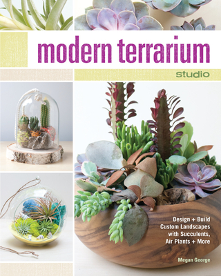 Modern Terrarium Studio: Design + Build Custom Landscapes with Succulents, Air Plants + More Cover Image