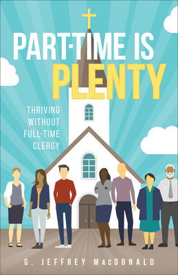 Part-Time Is Plenty: Thriving Without Full-Time Clergy By G. Jeffrey MacDonald Cover Image