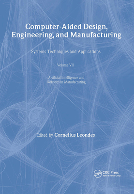 Computer-Aided Design, Engineering, and Manufacturing: Systems Techniques and Applications, Volume VII, Artificial Intelligence and Robotics in Manufa Cover Image