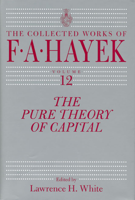 The Pure Theory of Capital (The Collected Works of F. A. Hayek #12)