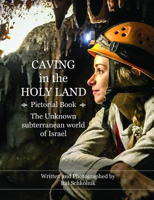 Caving in the Holy Land (Pictorial Book): The Unknown subterranean world of Israel By Itai Schkolnik Cover Image