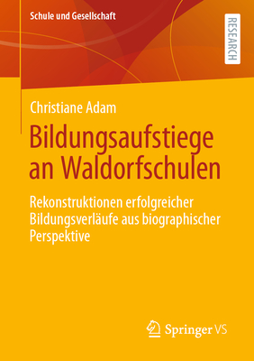 Bildungsaufstiege an Waldorfschulen: Rekonstruktionen Erfolgreicher Bildungsverläufe Aus Biographischer Perspektive (Schule Und Gesellschaft #50)