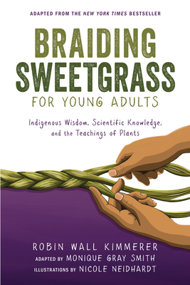 Braiding Sweetgrass for Young Adults: Indigenous Wisdom, Scientific Knowledge, and the Teachings of Plants By Robin Wall Kimmerer, Monique Gray Smith, Nicole Neidhardt (Illustrator) Cover Image