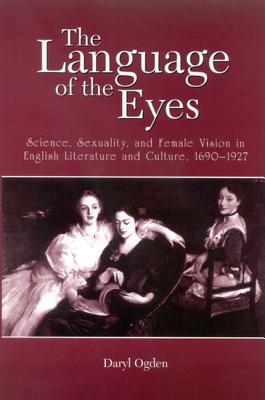 The Language of the Eyes: Science, Sexuality, and Female Vision in English Literature and Culture, 1690-1927 (Suny Series) By Daryl Ogden Cover Image