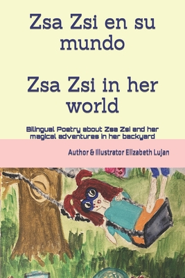 Zsa Zsi and her world: Bilingual Poetry about Zsa Zsi and her magical adventures in her backyard By Elizabeth Lujan Cover Image