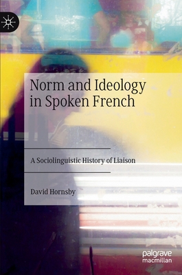 Norm and Ideology in Spoken French: A Sociolinguistic History of Liaison Cover Image