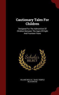 Cautionary Tales for Children: Designed for the Admonition of Children Between the Ages of Eight and Fourteen Years Cover Image