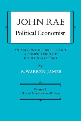 John Rae Political Economist: An Account of His Life and a Compilation of His Main Writings: Volume I: Life and Miscellaneous Writings (Heritage) Cover Image
