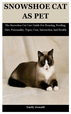 Snowshoe Cat As Pet: The Snowshoe Cat Care Guide For Housing, Feeding, Diet, Personality, Types, Cost, Interaction And Health By Emily Donald Cover Image