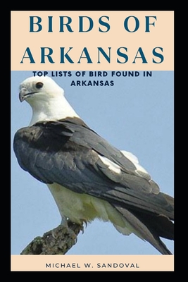 Birds of Arkansas: Top Lists Of Bird Found In Arkansas By Michael W. Sandoval Cover Image