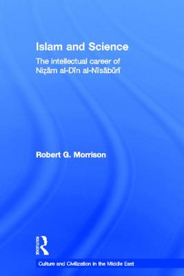Islam and Science: The Intellectual Career of Nizam al-Din al-Nisaburi (Culture and Civilization in the Middle East) Cover Image