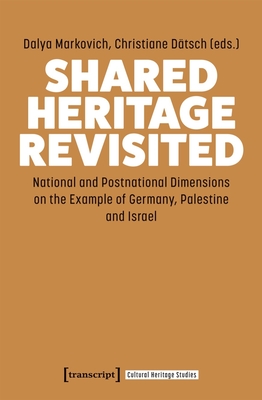 Shared Heritage Revisited: National and Postnational Dimensions on the Example of Germany, Palestine and Israel (Cultural Heritage Studies)