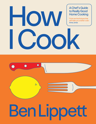 How I Cook: A Chef's Guide to Really Good Home Cooking By Ben Lippett Cover Image