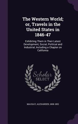 The Western World; Or, Travels in the United States in 1846-47: Exhibiting Them in Their Latest Development, Social, Political and Industrial, Includi Cover Image