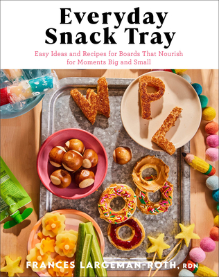 Everyday Snack Tray: Easy Ideas and Recipes for Boards That Nourish for Moments Big and Small Cover Image