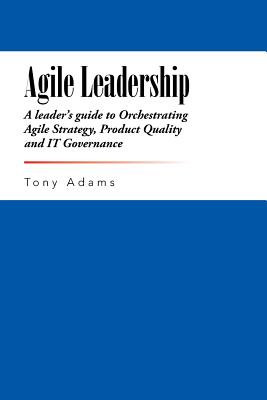 Agile Leadership: A leader's guide to Orchestrating Agile Strategy, Product Quality and IT Governance Cover Image