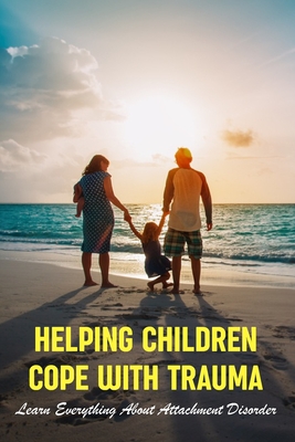 Helping Children Cope With Trauma: Learn Everything About Attachment Disorder: Parenting Book By Noble Kascak Cover Image