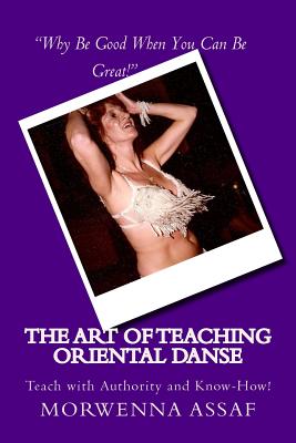 The Art of Teaching - Workbook for Teaching Oriental Dance: Teach With Authority and Know How! By Morwenna Assaf Cover Image