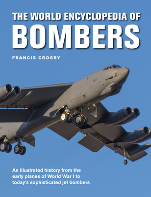 The World Encyclopedia of Bombers: An Illustrated History from the Early Planes of World War 1 to the Sophisticated Jet Bombers of the Modern Age By Francis Crosby Cover Image