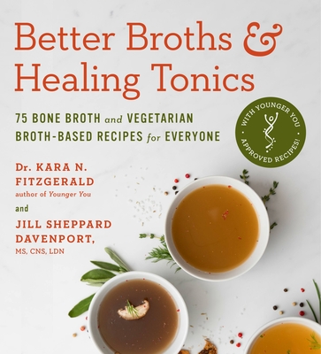 Better Broths & Healing Tonics: 75 Bone Broth and Vegetarian Broth-Based Recipes for Everyone By Kara N. Fitzgerald, ND, Jill Sheppard Davenport, CNS, LDN Cover Image