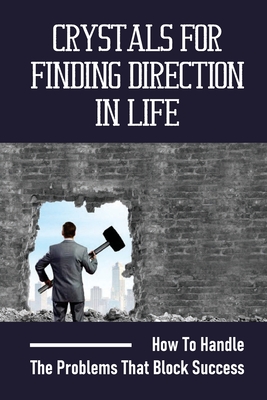 Crystals For Finding Direction In Life: How To Handle The Problems That Block Success: Finding Direction In Life Cover Image