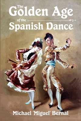 The Golden Age of the Spanish Dance By Michael 'miguel' Bernal Cover Image
