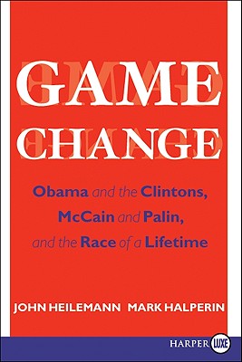 Game Change: Obama and the Clintons, McCain and Palin, and the Race of a Lifetime By John Heilemann, Mark Halperin Cover Image