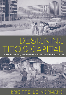 Designing Tito's Capital: Urban Planning, Modernism, and Socialism in Belgrade (Culture Politics & the Built Environment)