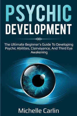 Psychic Development: The Ultimate Beginner's Guide to developing psychic abilities, clairvoyance, and third eye awakening Cover Image