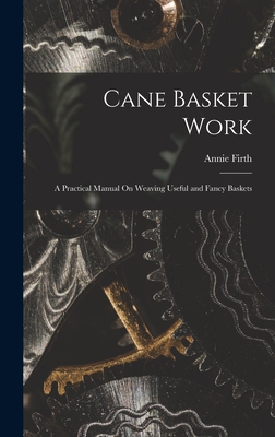 Cane Basket Work: A Practical Manual On Weaving Useful and Fancy Baskets Cover Image