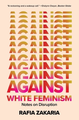 Against White Feminism: Notes on Disruption By Rafia Zakaria Cover Image