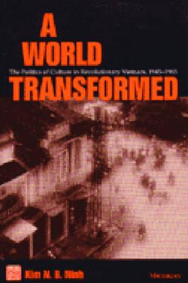 A World Transformed: The Politics of Culture in Revolutionary Vietnam, 1945-1965 (Southeast Asia: Politics, Meaning, And Memory)