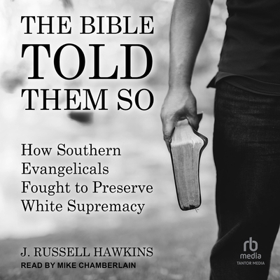 The Bible Told Them So: How Southern Evangelicals Fought to Preserve White Supremacy By J. Russell Hawkins, Mike Chamberlain (Read by) Cover Image