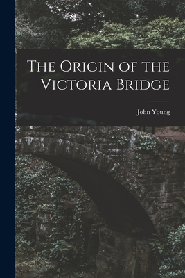 The Origin of the Victoria Bridge [microform] Cover Image