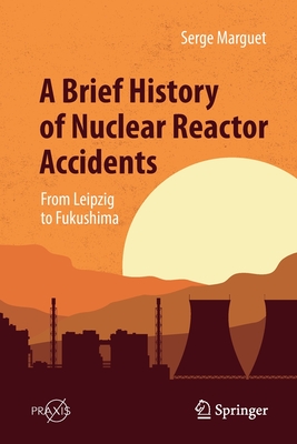 A Brief History of Nuclear Reactor Accidents: From Leipzig to Fukushima By Serge Marguet Cover Image